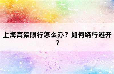 上海高架限行怎么办？如何绕行避开？