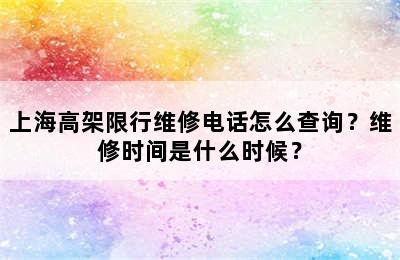 上海高架限行维修电话怎么查询？维修时间是什么时候？