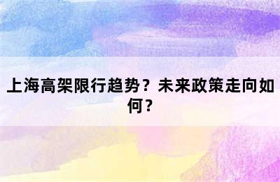 上海高架限行趋势？未来政策走向如何？