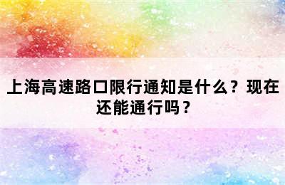 上海高速路口限行通知是什么？现在还能通行吗？