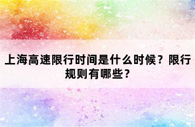 上海高速限行时间是什么时候？限行规则有哪些？