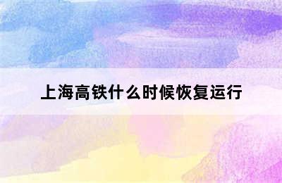 上海高铁什么时候恢复运行