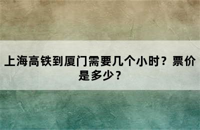 上海高铁到厦门需要几个小时？票价是多少？
