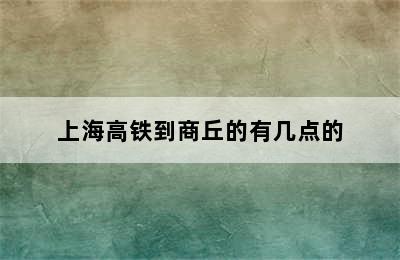 上海高铁到商丘的有几点的