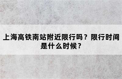 上海高铁南站附近限行吗？限行时间是什么时候？