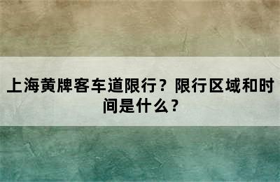 上海黄牌客车道限行？限行区域和时间是什么？