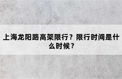 上海龙阳路高架限行？限行时间是什么时候？