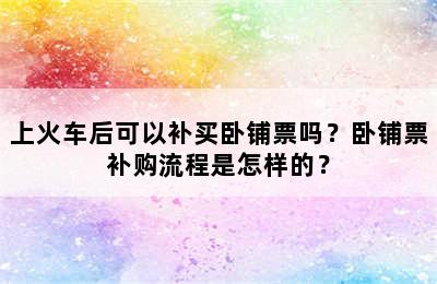 上火车后可以补买卧铺票吗？卧铺票补购流程是怎样的？