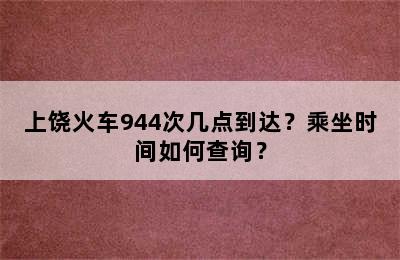 上饶火车944次几点到达？乘坐时间如何查询？