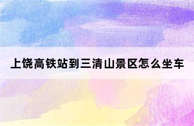 上饶高铁站到三清山景区怎么坐车