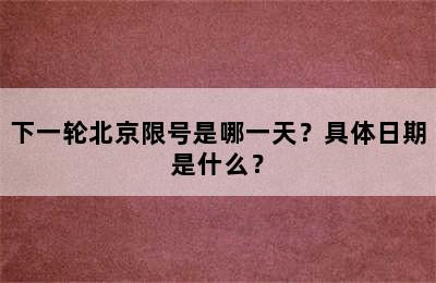 下一轮北京限号是哪一天？具体日期是什么？