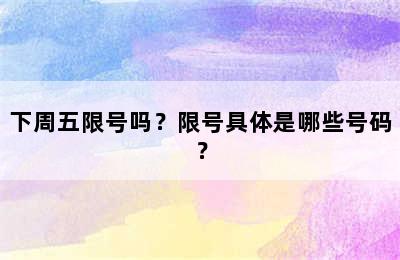 下周五限号吗？限号具体是哪些号码？