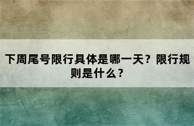 下周尾号限行具体是哪一天？限行规则是什么？
