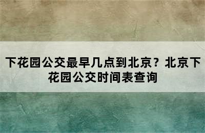 下花园公交最早几点到北京？北京下花园公交时间表查询