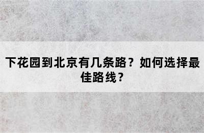 下花园到北京有几条路？如何选择最佳路线？