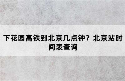 下花园高铁到北京几点钟？北京站时间表查询