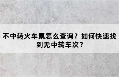 不中转火车票怎么查询？如何快速找到无中转车次？