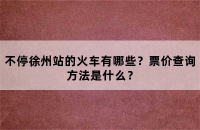 不停徐州站的火车有哪些？票价查询方法是什么？