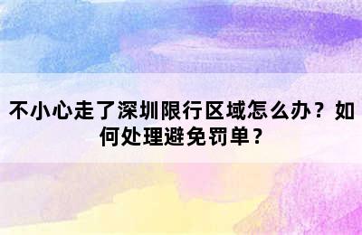 不小心走了深圳限行区域怎么办？如何处理避免罚单？