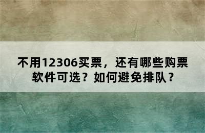 不用12306买票，还有哪些购票软件可选？如何避免排队？