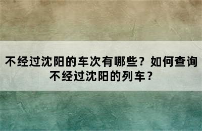 不经过沈阳的车次有哪些？如何查询不经过沈阳的列车？