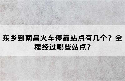 东乡到南昌火车停靠站点有几个？全程经过哪些站点？