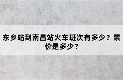 东乡站到南昌站火车班次有多少？票价是多少？