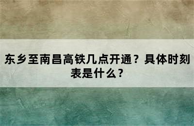 东乡至南昌高铁几点开通？具体时刻表是什么？