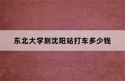 东北大学到沈阳站打车多少钱