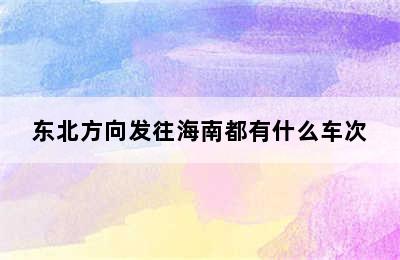 东北方向发往海南都有什么车次
