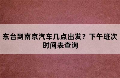 东台到南京汽车几点出发？下午班次时间表查询