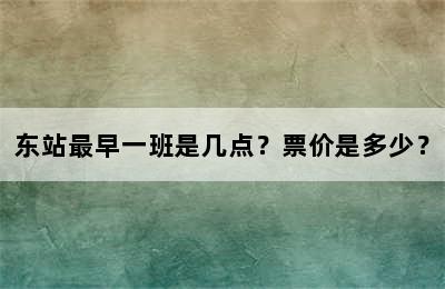 东站最早一班是几点？票价是多少？