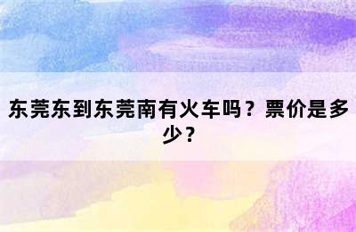东莞东到东莞南有火车吗？票价是多少？