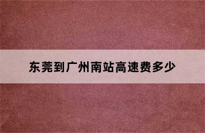 东莞到广州南站高速费多少