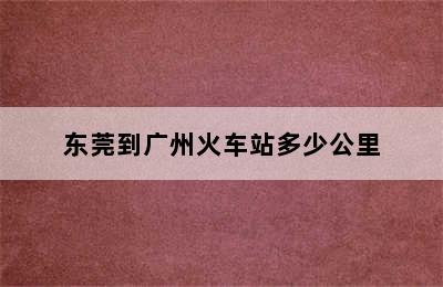 东莞到广州火车站多少公里