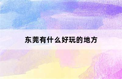 东莞有什么好玩的地方