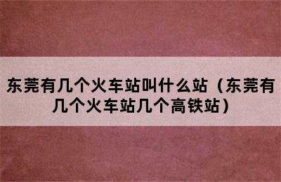 东莞有几个火车站叫什么站（东莞有几个火车站几个高铁站）