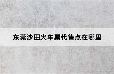 东莞沙田火车票代售点在哪里
