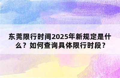 东莞限行时间2025年新规定是什么？如何查询具体限行时段？