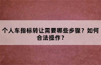 个人车指标转让需要哪些步骤？如何合法操作？