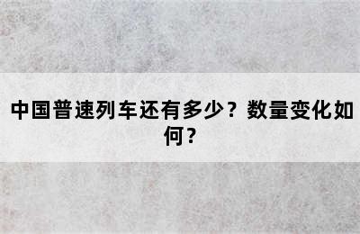 中国普速列车还有多少？数量变化如何？