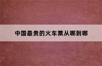 中国最贵的火车票从哪到哪