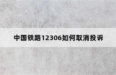 中国铁路12306如何取消投诉