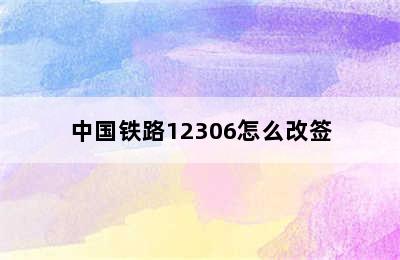 中国铁路12306怎么改签