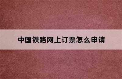 中国铁路网上订票怎么申请