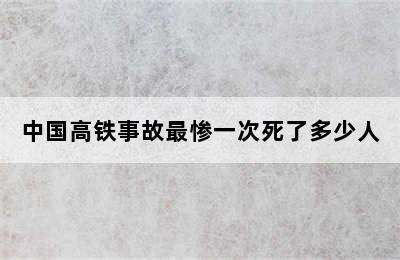 中国高铁事故最惨一次死了多少人