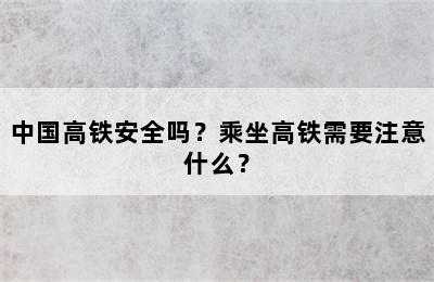 中国高铁安全吗？乘坐高铁需要注意什么？