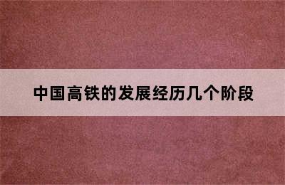 中国高铁的发展经历几个阶段