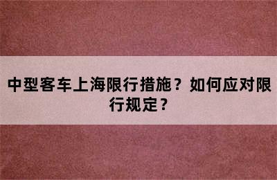 中型客车上海限行措施？如何应对限行规定？
