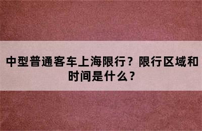 中型普通客车上海限行？限行区域和时间是什么？